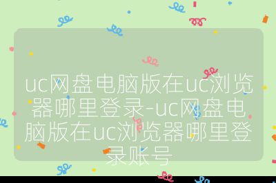 uc網盤電腦版在uc瀏覽器哪里登錄-uc網盤電腦版在uc瀏覽器哪里登錄賬號