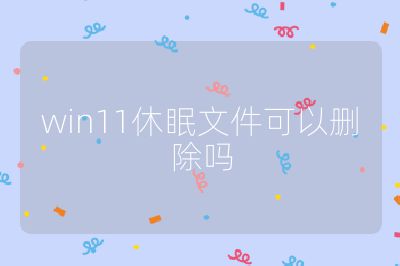 win11休眠文件可以刪除嗎