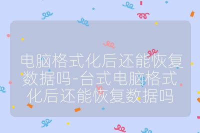 電腦格式化后還能恢復數據嗎-臺式電腦格式化后還能恢復數據嗎