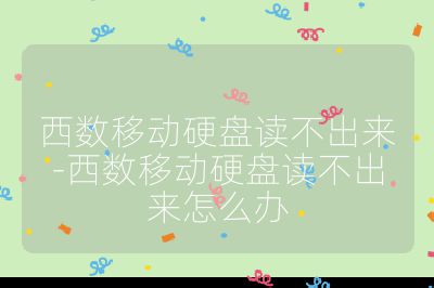 西數移動硬盤讀不出來-西數移動硬盤讀不出來怎么辦