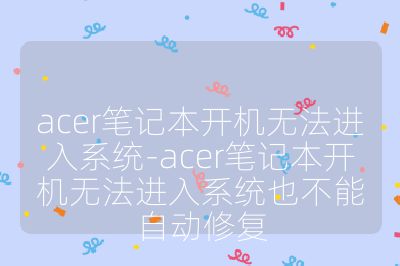acer筆記本開機(jī)無法進(jìn)入系統(tǒng)-acer筆記本開機(jī)無法進(jìn)入系統(tǒng)也不能自動修復(fù)