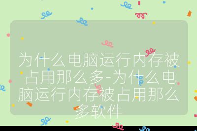為什么電腦運行內(nèi)存被占用那么多-為什么電腦運行內(nèi)存被占用那么多軟件
