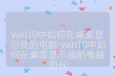 win10中如何在桌面顯示我的電腦-win10中如何在桌面顯示我的電腦圖標(biāo)