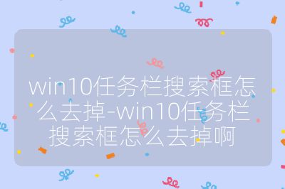 win10任務欄搜索框怎么去掉-win10任務欄搜索框怎么去掉啊