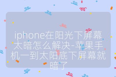 iphone在陽光下屏幕太暗怎么解決-蘋果手機一到太陽底下屏幕就暗了