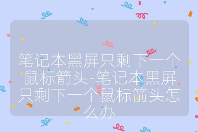 筆記本黑屏只剩下一個鼠標箭頭-筆記本黑屏只剩下一個鼠標箭頭怎么辦