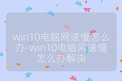 win10電腦網速慢怎么辦-win10電腦網速慢怎么辦解決