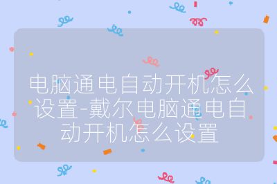 電腦通電自動開機怎么設置-戴爾電腦通電自動開機怎么設置