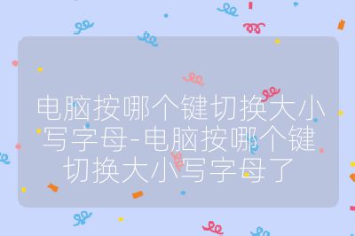 電腦按哪個鍵切換大小寫字母-電腦按哪個鍵切換大小寫字母了