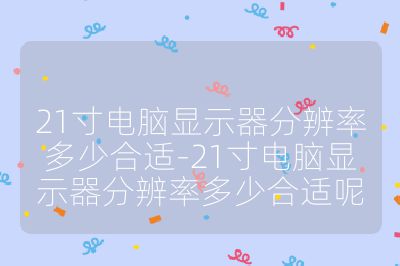 21寸電腦顯示器分辨率多少合適-21寸電腦顯示器分辨率多少合適呢