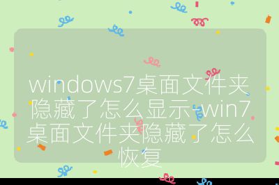 windows7桌面文件夾隱藏了怎么顯示-win7桌面文件夾隱藏了怎么恢復