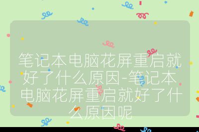 筆記本電腦花屏重啟就好了什么原因-筆記本電腦花屏重啟就好了什么原因呢