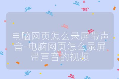 電腦網頁怎么錄屏帶聲音-電腦網頁怎么錄屏帶聲音的視頻