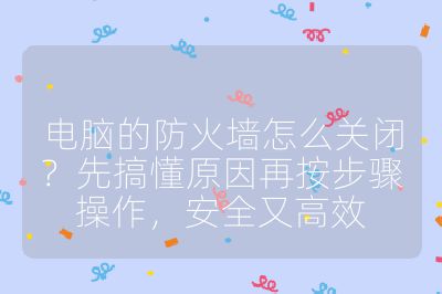 電腦的防火墻怎么關(guān)閉?先搞懂原因再按步驟操作,安全又高效