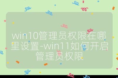 win10管理員權限在哪里設置-win11如何開啟管理員權限