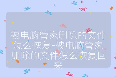 被電腦管家刪除的文件怎么恢復-被電腦管家刪除的文件怎么恢復回來