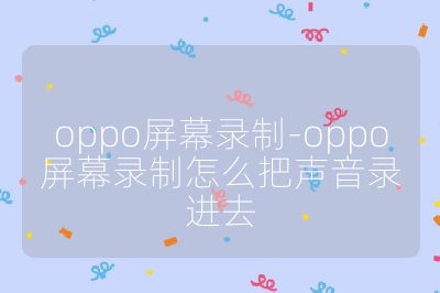 oppo屏幕錄制-oppo屏幕錄制怎么把聲音錄進去