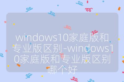 windows10家庭版和專業版區別-windows10家庭版和專業版區別哪個好