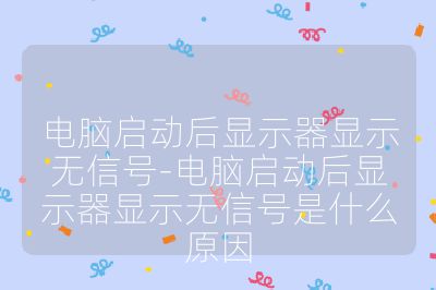 電腦啟動(dòng)后顯示器顯示無信號-電腦啟動(dòng)后顯示器顯示無信號是什么原因