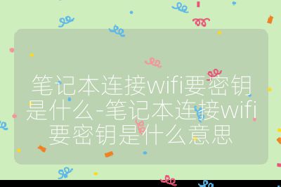 筆記本連接wifi要密鑰是什么-筆記本連接wifi要密鑰是什么意思