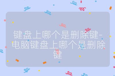 鍵盤上哪個是刪除鍵-電腦鍵盤上哪個是刪除鍵