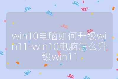win10電腦如何升級win11-win10電腦怎么升級win11