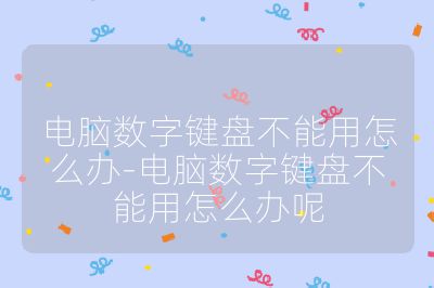 電腦數(shù)字鍵盤不能用怎么辦-電腦數(shù)字鍵盤不能用怎么辦呢