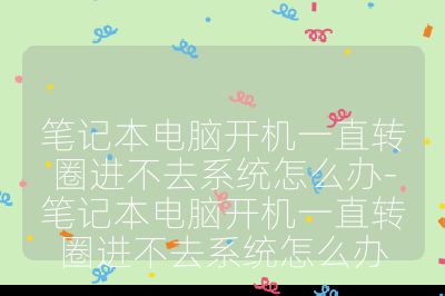 筆記本電腦開機(jī)一直轉(zhuǎn)圈進(jìn)不去系統(tǒng)怎么辦-筆記本電腦開機(jī)一直轉(zhuǎn)圈進(jìn)不去系統(tǒng)怎么辦