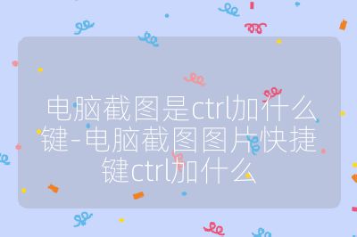 電腦截圖是ctrl加什么鍵-電腦截圖圖片快捷鍵ctrl加什么
