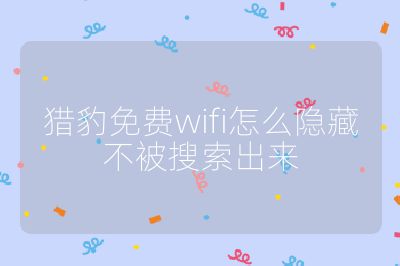 獵豹免費(fèi)wifi怎么隱藏不被搜索出來