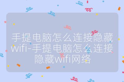 手提電腦怎么連接隱藏wifi-手提電腦怎么連接隱藏wifi網(wǎng)絡(luò)