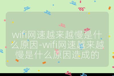wifi網(wǎng)速越來越慢是什么原因-wifi網(wǎng)速越來越慢是什么原因造成的