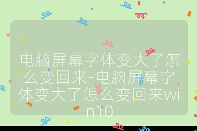 電腦屏幕字體變大了怎么變回來-電腦屏幕字體變大了怎么變回來win10