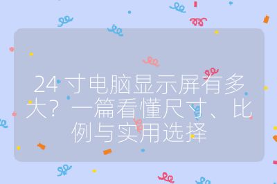 24 寸電腦顯示屏有多大?一篇看懂尺寸、比例與實用選擇