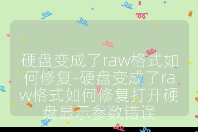 硬盤變成了raw格式如何修復-硬盤變成了raw格式如何修復打開硬盤顯示參數錯誤