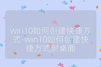 win10如何創建快捷方式-win10如何創建快捷方式到桌面