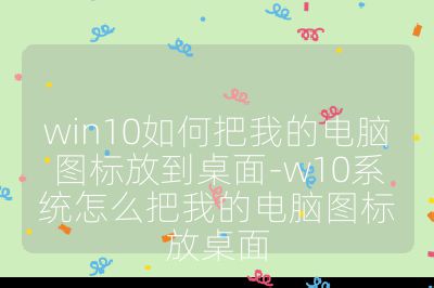 win10如何把我的電腦圖標放到桌面-w10系統怎么把我的電腦圖標放桌面