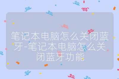 筆記本電腦怎么關(guān)閉藍(lán)牙-筆記本電腦怎么關(guān)閉藍(lán)牙功能