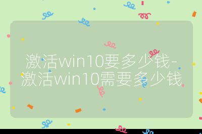 激活win10要多少錢-激活win10需要多少錢