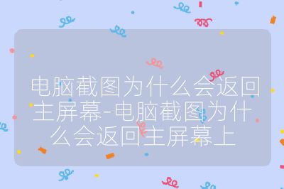 電腦截圖為什么會返回主屏幕-電腦截圖為什么會返回主屏幕上
