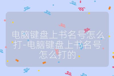 電腦鍵盤上書名號怎么打-電腦鍵盤上書名號怎么打的