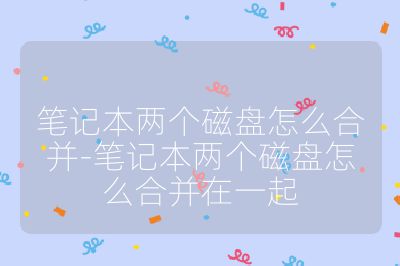 筆記本兩個磁盤怎么合并-筆記本兩個磁盤怎么合并在一起