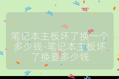 筆記本主板壞了換一個多少錢-筆記本主板壞了換要多少錢