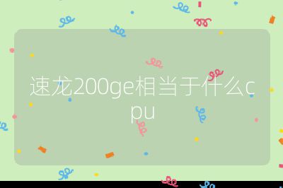 速龍200ge相當(dāng)于什么cpu