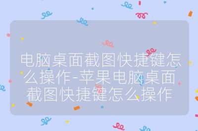 電腦桌面截圖快捷鍵怎么操作-蘋果電腦桌面截圖快捷鍵怎么操作