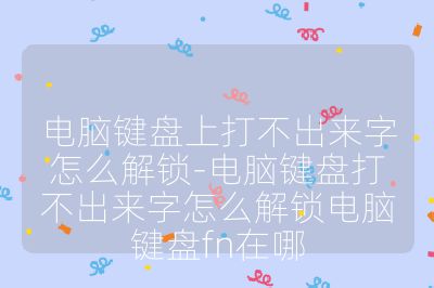 電腦鍵盤上打不出來字怎么解鎖-電腦鍵盤打不出來字怎么解鎖電腦鍵盤fn在哪