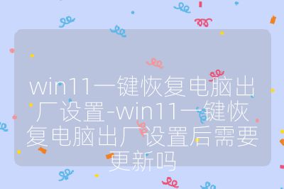 win11一鍵恢復(fù)電腦出廠(chǎng)設(shè)置-win11一鍵恢復(fù)電腦出廠(chǎng)設(shè)置后需要更新嗎