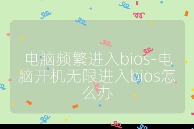 電腦頻繁進入bios-電腦開機無限進入bios怎么辦