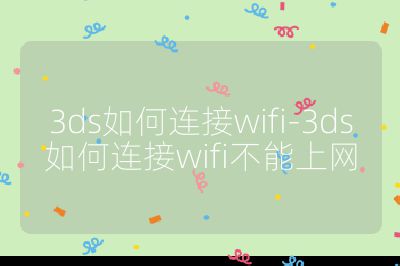 3ds如何連接wifi-3ds如何連接wifi不能上網