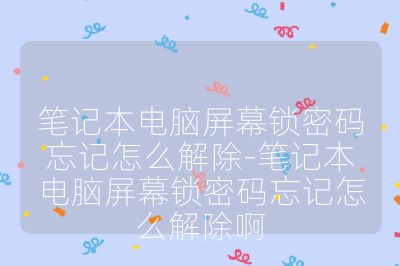 筆記本電腦屏幕鎖密碼忘記怎么解除-筆記本電腦屏幕鎖密碼忘記怎么解除啊